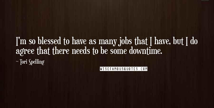 Tori Spelling quotes: I'm so blessed to have as many jobs that I have, but I do agree that there needs to be some downtime.