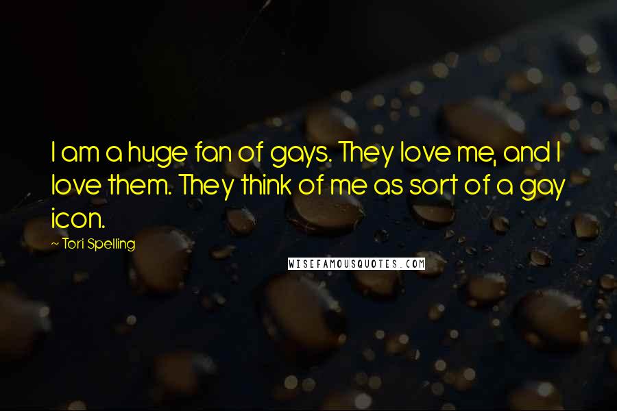 Tori Spelling quotes: I am a huge fan of gays. They love me, and I love them. They think of me as sort of a gay icon.