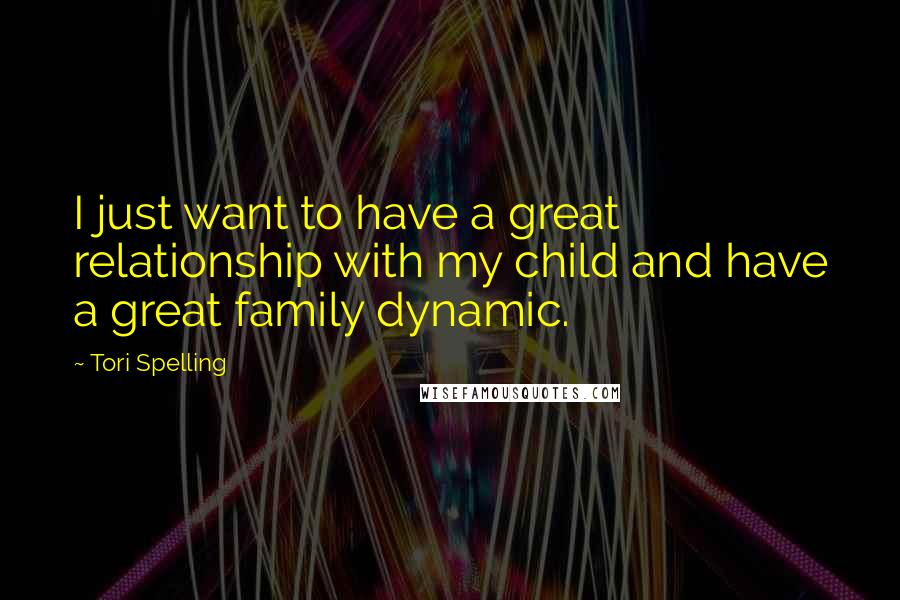 Tori Spelling quotes: I just want to have a great relationship with my child and have a great family dynamic.