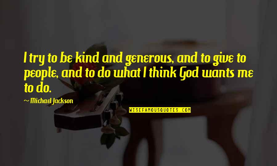 Torian Quotes By Michael Jackson: I try to be kind and generous, and Torian Quotes By Michael Jackson: I try to be kind and generous, and