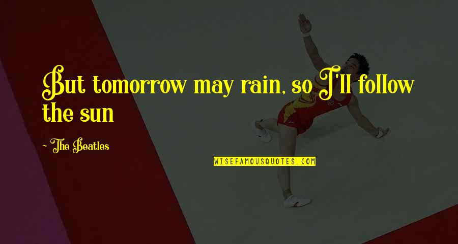 Toribia Choque Quotes By The Beatles: But tomorrow may rain, so I'll follow the