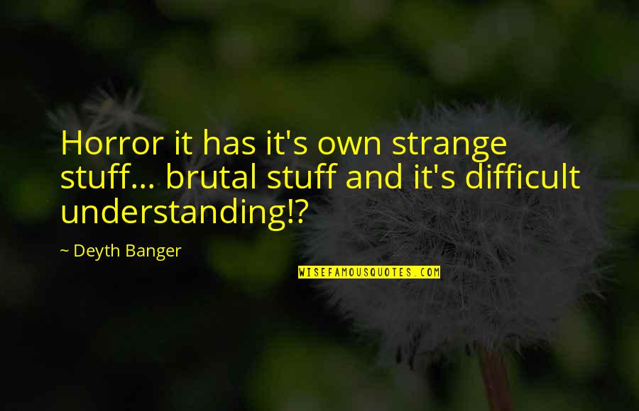 Toribia De Escudero Quotes By Deyth Banger: Horror it has it's own strange stuff... brutal