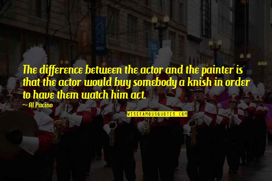 Torices Cartagena Quotes By Al Pacino: The difference between the actor and the painter Torices Cartagena Quotes By Al Pacino: The difference between the actor and the painter