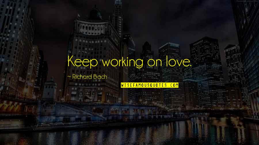 Torie Quotes By Richard Bach: Keep working on love.