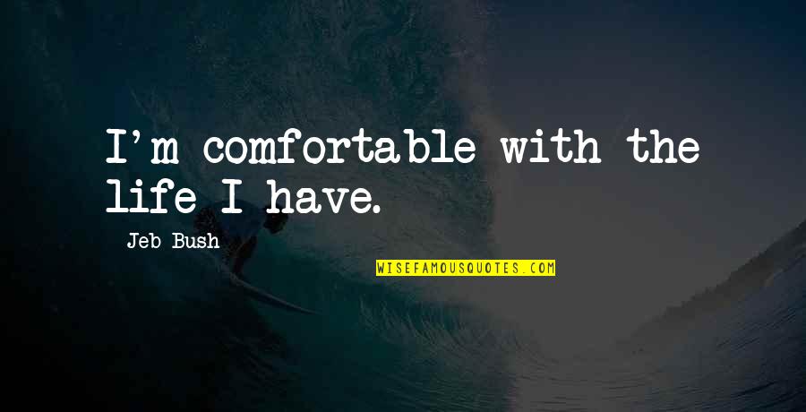 Toriello Guatemala Quotes By Jeb Bush: I'm comfortable with the life I have. Toriello Guatemala Quotes By Jeb Bush: I'm comfortable with the life I have.