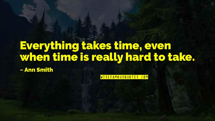 Toriels House Quotes By Ann Smith: Everything takes time, even when time is really