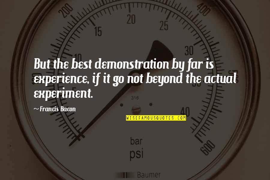 Tories Of The Hills Quotes By Francis Bacon: But the best demonstration by far is experience, Tories Of The Hills Quotes By Francis Bacon: But the best demonstration by far is experience,