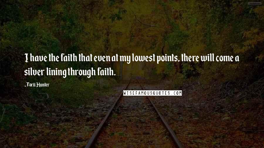 Torii Hunter quotes: I have the faith that even at my lowest points, there will come a silver lining through faith.