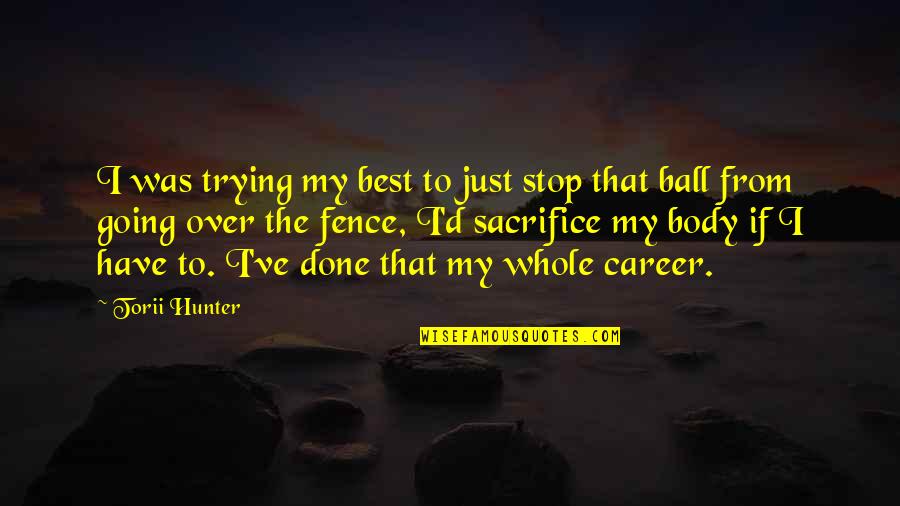 Torii Hunter Quotes By Torii Hunter: I was trying my best to just stop Torii Hunter Quotes By Torii Hunter: I was trying my best to just stop