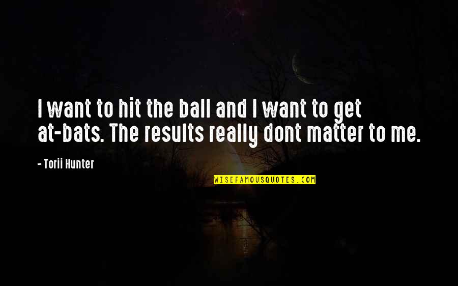 Torii Hunter Quotes By Torii Hunter: I want to hit the ball and I Torii Hunter Quotes By Torii Hunter: I want to hit the ball and I