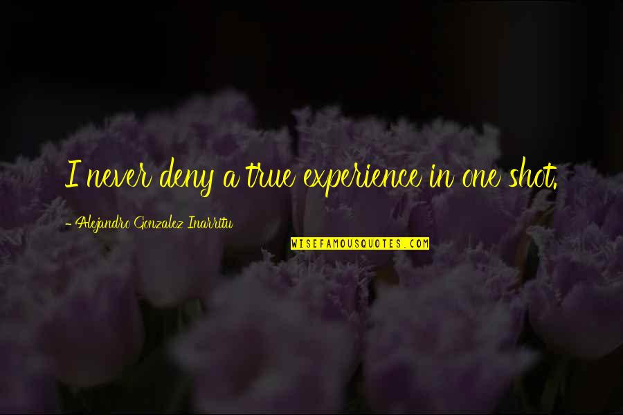 Torii Wolf Quotes By Alejandro Gonzalez Inarritu: I never deny a true experience in one Torii Wolf Quotes By Alejandro Gonzalez Inarritu: I never deny a true experience in one