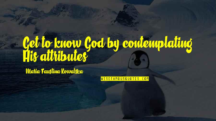 Torija Quotes By Maria Faustina Kowalska: Get to know God by contemplating His attributes.