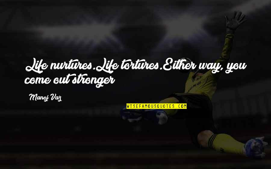 Torin Big Quotes By Manoj Vaz: Life nurtures.Life tortures.Either way, you come out stronger!