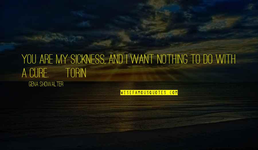 Torin's Quotes By Gena Showalter: You are my sickness, and I want nothing