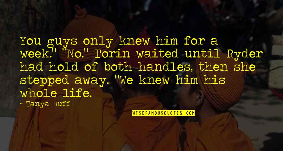 Torin's Quotes By Tanya Huff: You guys only knew him for a week."