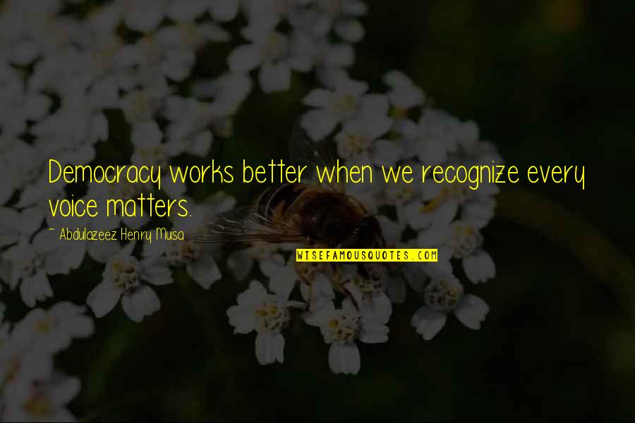 Torinska Quotes By Abdulazeez Henry Musa: Democracy works better when we recognize every voice Torinska Quotes By Abdulazeez Henry Musa: Democracy works better when we recognize every voice