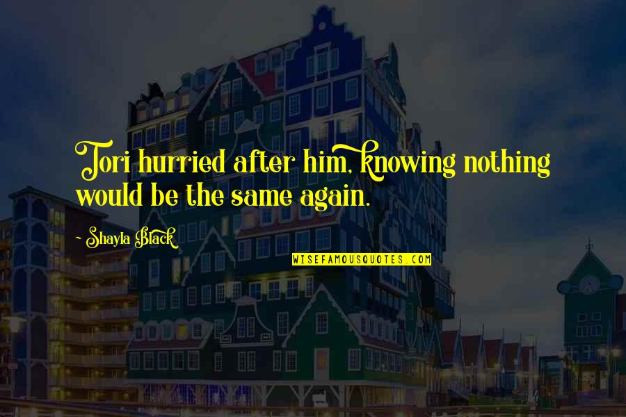 Tori's Quotes By Shayla Black: Tori hurried after him, knowing nothing would be