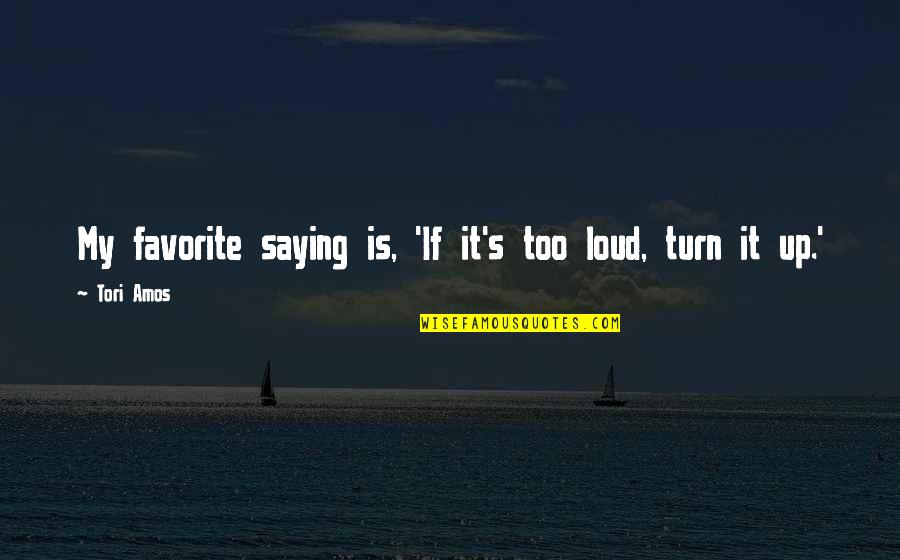 Tori's Quotes By Tori Amos: My favorite saying is, 'If it's too loud,