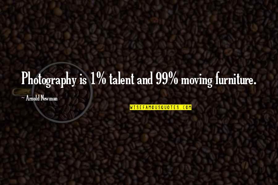 Torisuka Quotes By Arnold Newman: Photography is 1% talent and 99% moving furniture. Torisuka Quotes By Arnold Newman: Photography is 1% talent and 99% moving furniture.