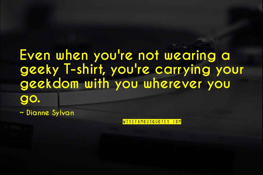Torito Quotes By Dianne Sylvan: Even when you're not wearing a geeky T-shirt, Torito Quotes By Dianne Sylvan: Even when you're not wearing a geeky T-shirt,