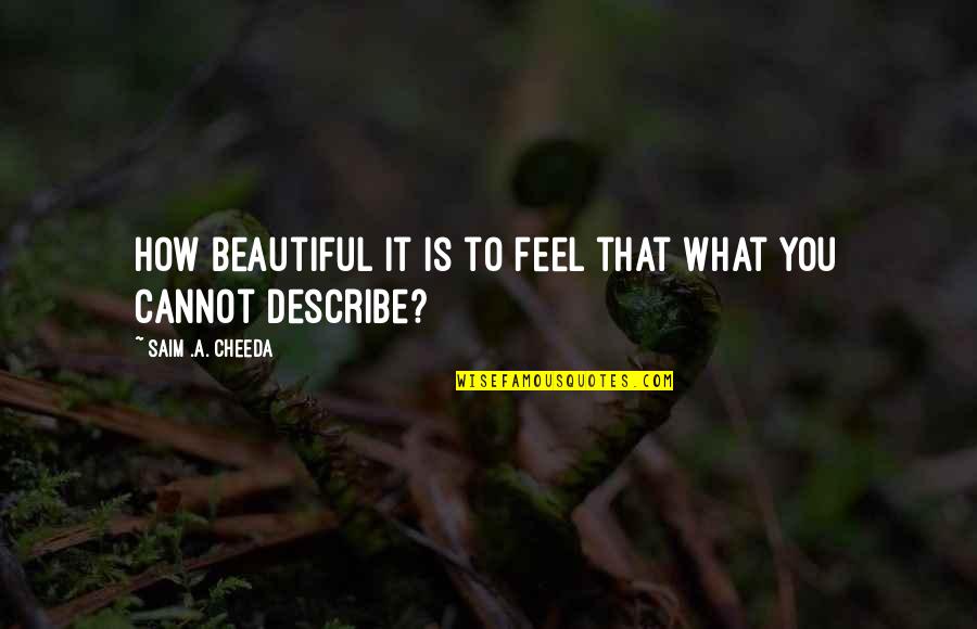 Torkabadi Quotes By Saim .A. Cheeda: How beautiful it is to feel that what Torkabadi Quotes By Saim .A. Cheeda: How beautiful it is to feel that what