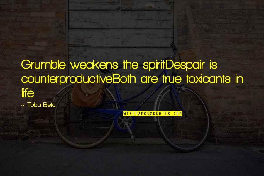 Torkai Quotes By Toba Beta: Grumble weakens the spirit.Despair is counterproductive.Both are true Torkai Quotes By Toba Beta: Grumble weakens the spirit.Despair is counterproductive.Both are true