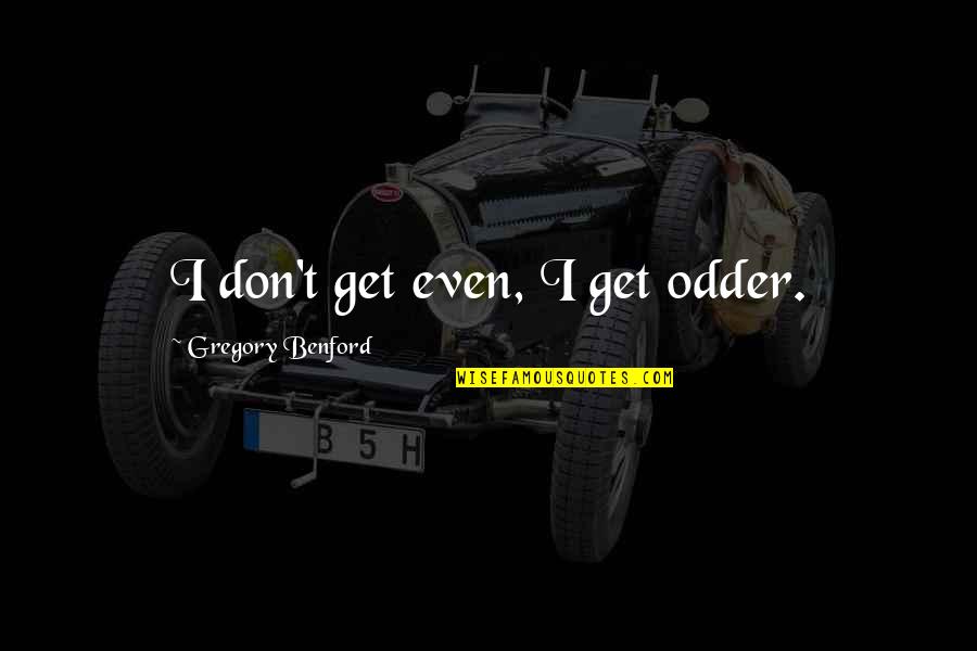Torkelssons Quotes By Gregory Benford: I don't get even, I get odder. Torkelssons Quotes By Gregory Benford: I don't get even, I get odder.