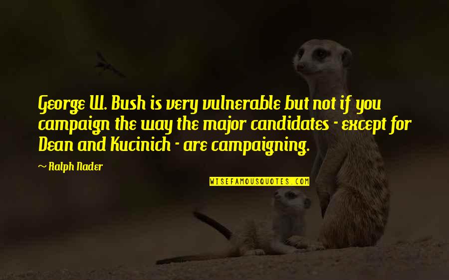 Torkia Chanson Quotes By Ralph Nader: George W. Bush is very vulnerable but not