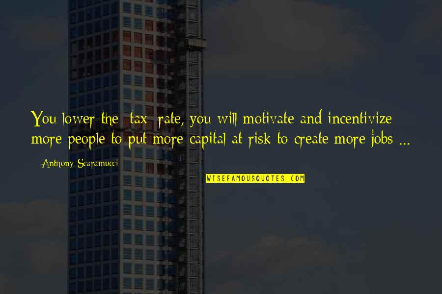 Torkington David Quotes By Anthony Scaramucci: You lower the [tax] rate, you will motivate
