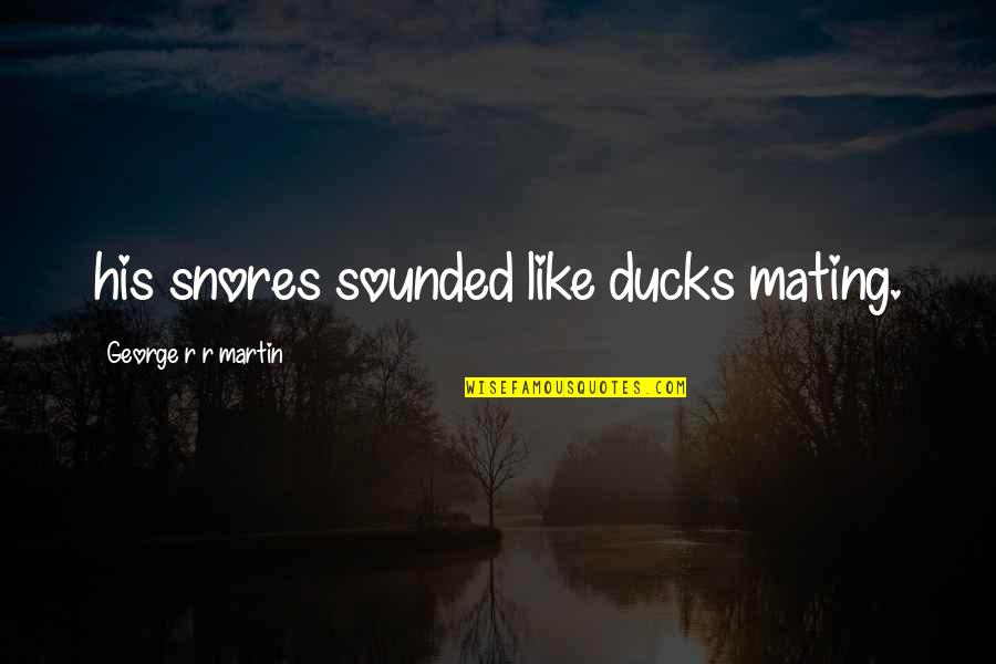 Torkington Veterinary Quotes By George R R Martin: his snores sounded like ducks mating.