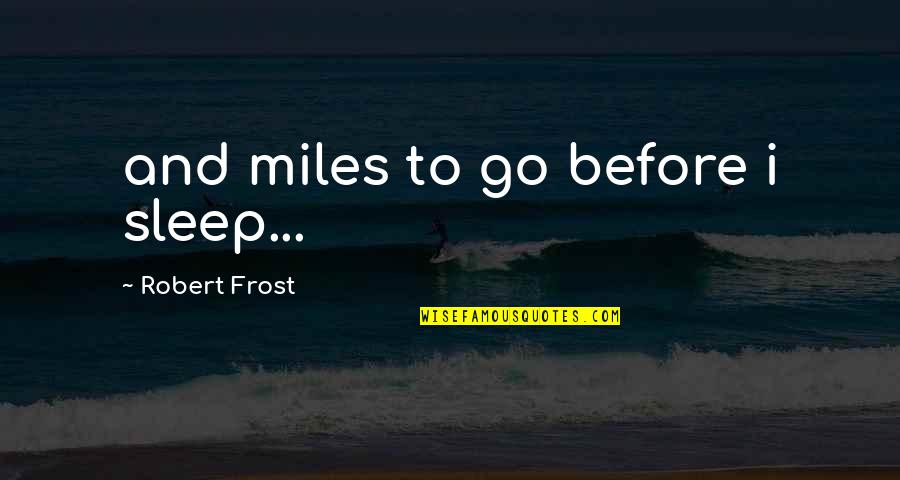 Torkom Donoyan Quotes By Robert Frost: and miles to go before i sleep... Torkom Donoyan Quotes By Robert Frost: and miles to go before i sleep...