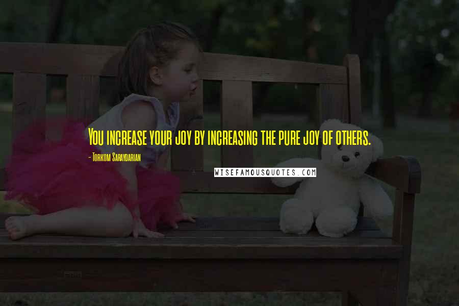 Torkom Saraydarian quotes: You increase your joy by increasing the pure joy of others.
