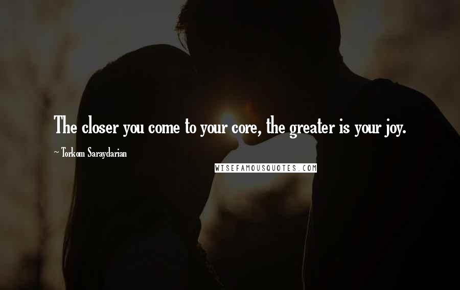 Torkom Saraydarian quotes: The closer you come to your core, the greater is your joy.