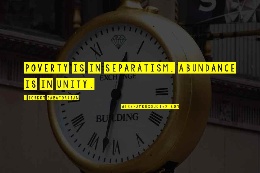 Torkom Saraydarian Quotes By Torkom Saraydarian: Poverty is in separatism. Abundance is in unity. Torkom Saraydarian Quotes By Torkom Saraydarian: Poverty is in separatism. Abundance is in unity.