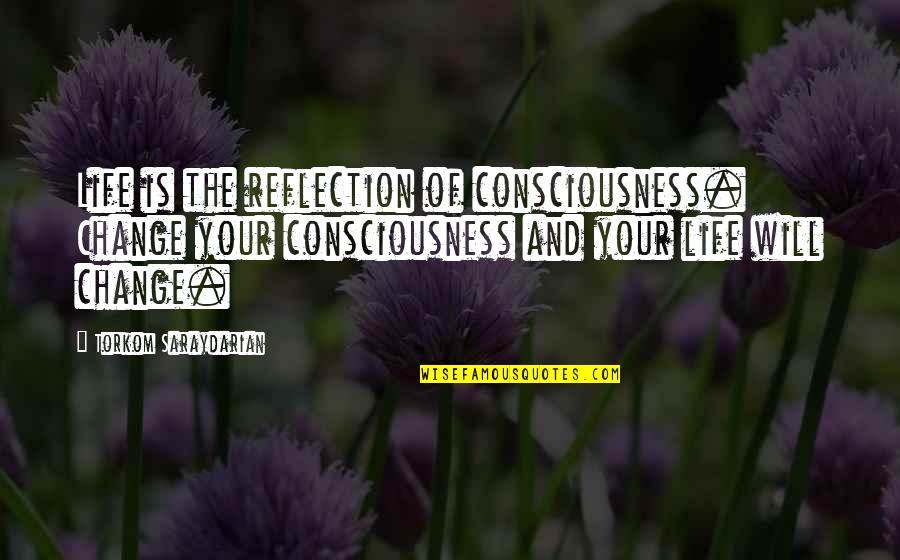 Torkom Saraydarian Quotes By Torkom Saraydarian: Life is the reflection of consciousness. Change your