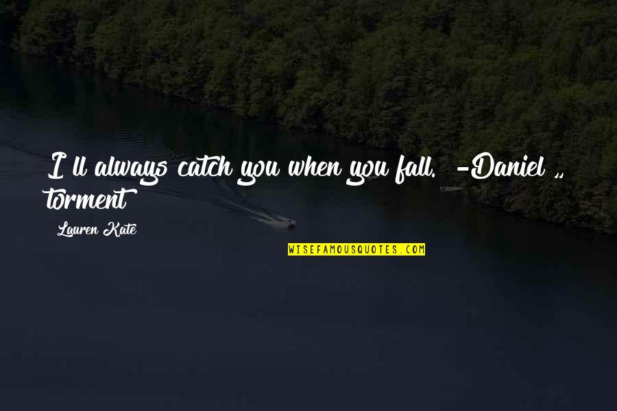 Torment Lauren Kate Quotes By Lauren Kate: I"ll always catch you when you fall." -Daniel