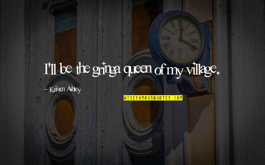 Tormentas Quotes By Kristen Ashley: I'll be the gringa queen of my village. Tormentas Quotes By Kristen Ashley: I'll be the gringa queen of my village.