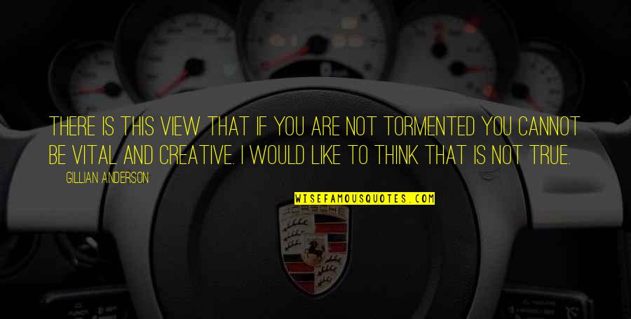 Tormented Quotes By Gillian Anderson: There is this view that if you are Tormented Quotes By Gillian Anderson: There is this view that if you are