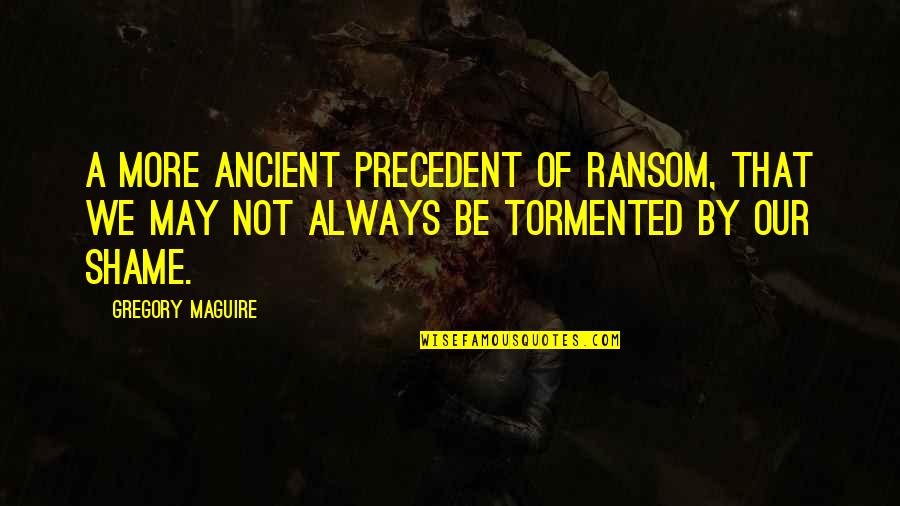 Tormented Quotes By Gregory Maguire: A more ancient precedent of ransom, that we