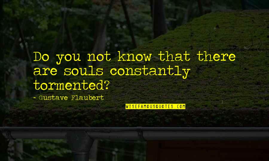 Tormented Quotes By Gustave Flaubert: Do you not know that there are souls