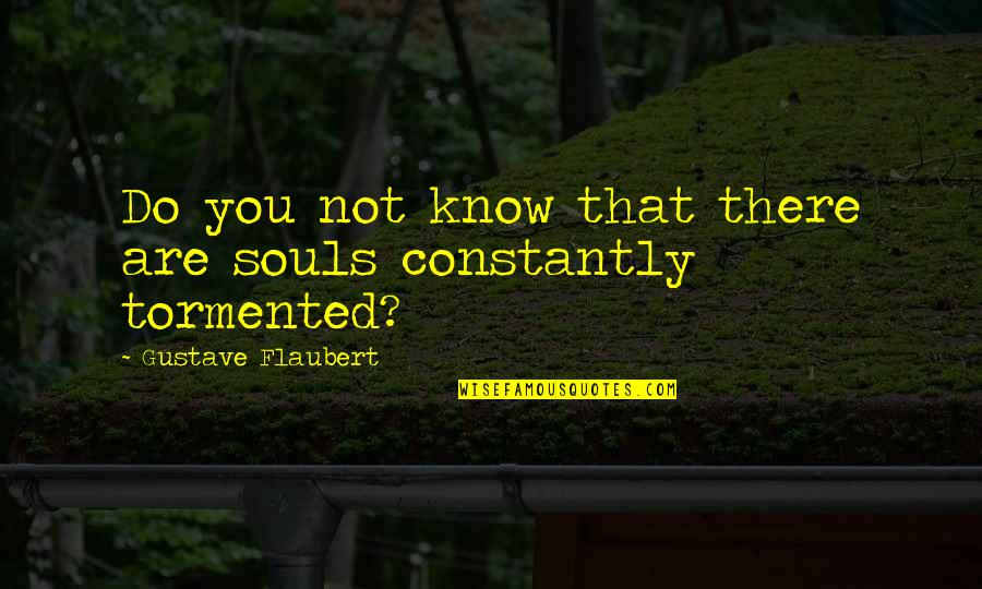 Tormented Quotes By Gustave Flaubert: Do you not know that there are souls Tormented Quotes By Gustave Flaubert: Do you not know that there are souls