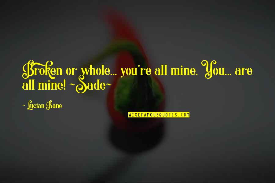 Tormented Quotes By Lucian Bane: Broken or whole... you're all mine. You... are