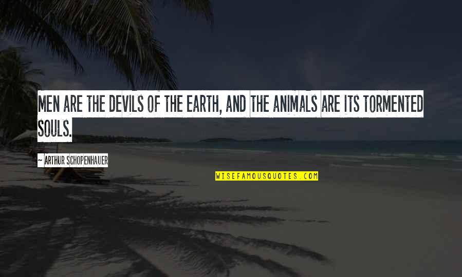 Tormented Souls Quotes By Arthur Schopenhauer: Men are the devils of the earth, and