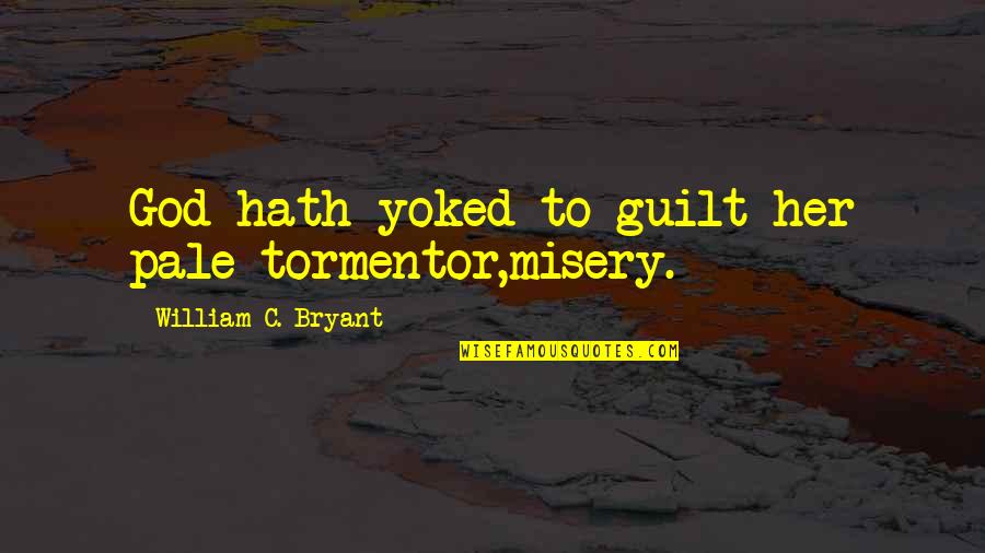 Tormentor X Quotes By William C. Bryant: God hath yoked to guilt her pale tormentor,misery.