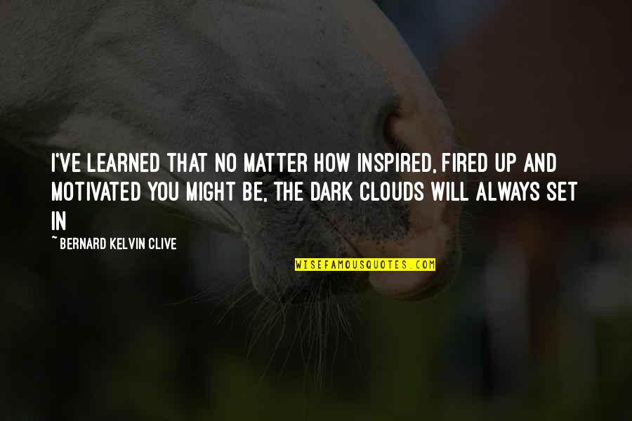 Tormentoso Animado Quotes By Bernard Kelvin Clive: I've learned that no matter how inspired, fired Tormentoso Animado Quotes By Bernard Kelvin Clive: I've learned that no matter how inspired, fired