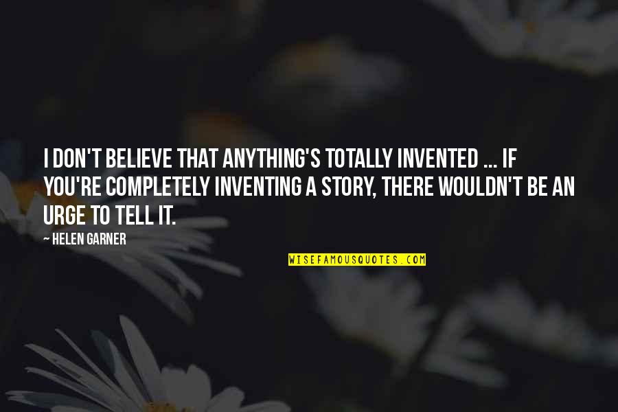 Tormentoso Animado Quotes By Helen Garner: I don't believe that anything's totally invented ... Tormentoso Animado Quotes By Helen Garner: I don't believe that anything's totally invented ...