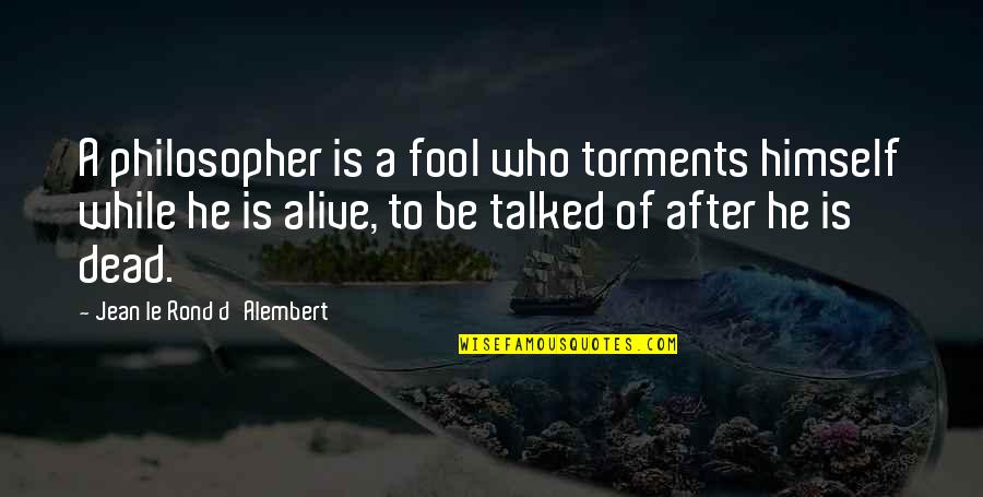Torments 7 Quotes By Jean Le Rond D'Alembert: A philosopher is a fool who torments himself Torments 7 Quotes By Jean Le Rond D'Alembert: A philosopher is a fool who torments himself
