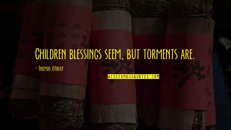 Torments 7 Quotes By Thomas Otway: Children blessings seem, but torments are. Torments 7 Quotes By Thomas Otway: Children blessings seem, but torments are.