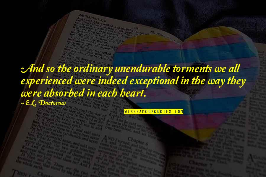 Torments 8 Quotes By E.L. Doctorow: And so the ordinary unendurable torments we all Torments 8 Quotes By E.L. Doctorow: And so the ordinary unendurable torments we all