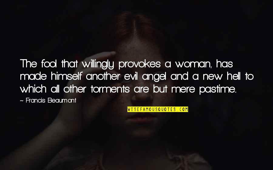 Torments 8 Quotes By Francis Beaumont: The fool that willingly provokes a woman, has Torments 8 Quotes By Francis Beaumont: The fool that willingly provokes a woman, has